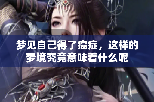 梦见自己得了癌症，这样的梦境究竟意味着什么呢