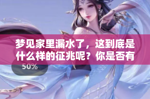梦见家里漏水了，这到底是什么样的征兆呢？你是否有这样的疑惑？