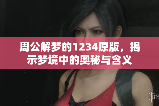 周公解梦的1234原版，揭示梦境中的奥秘与含义