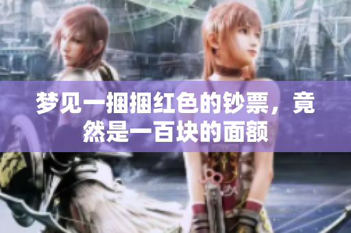梦见一捆捆红色的钞票，竟然是一百块的面额