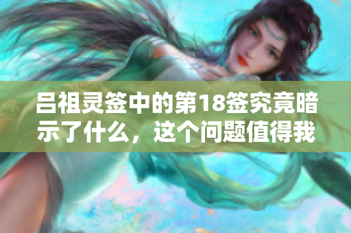 吕祖灵签中的第18签究竟暗示了什么，这个问题值得我们深入探讨