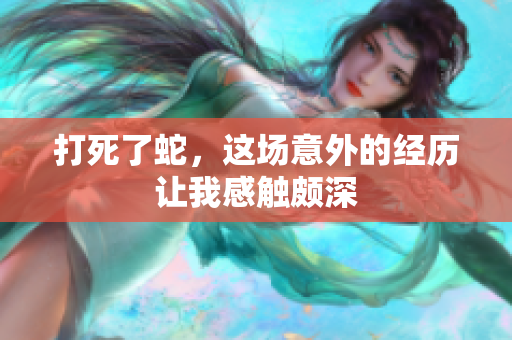 打死了蛇，这场意外的经历让我感触颇深