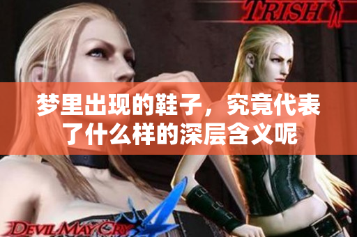 梦里出现的鞋子，究竟代表了什么样的深层含义呢