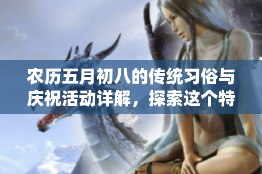 农历**初八的传统习俗与庆祝活动详解，探索这个特别日子的意义与文化
