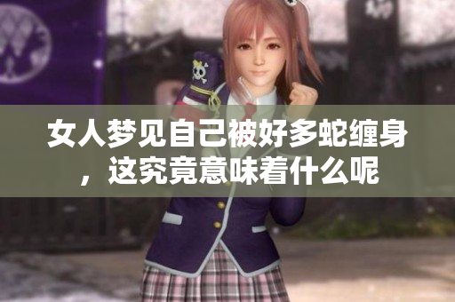 女人梦见自己被好多蛇缠身，这究竟意味着什么呢