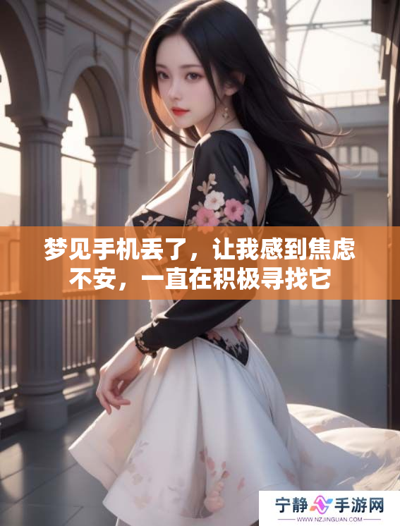 梦见手机丢了，让我感到焦虑不安，一直在积极寻找它