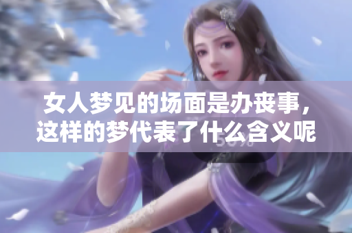 女人梦见的场面是办丧事，这样的梦代表了什么含义呢