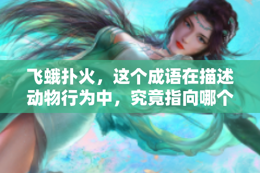 飞蛾扑火，这个成语在描述动物行为中，究竟指向哪个生肖呢？