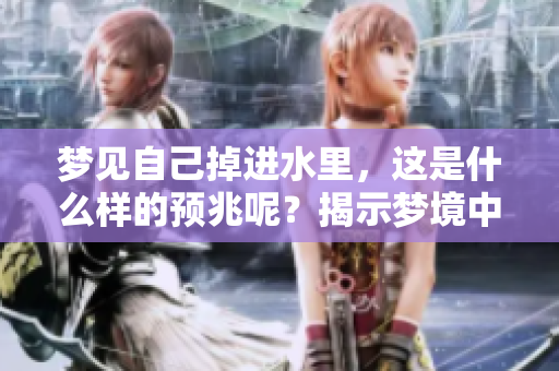 梦见自己掉进水里，这是什么样的预兆呢？揭示梦境中的深层含义。