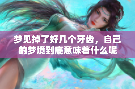 梦见掉了好几个牙齿，自己的梦境到底意味着什么呢
