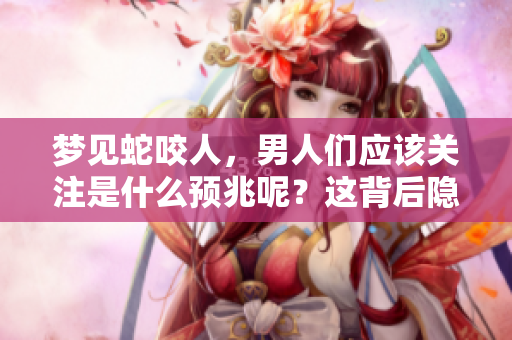 梦见蛇咬人，男人们应该关注是什么预兆呢？这背后隐藏了哪些深意？