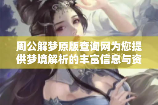 周公解梦原版查询网为您提供梦境解析的丰富信息与资源