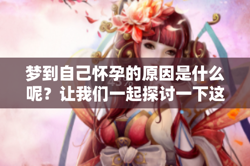 梦到自己怀孕的原因是什么呢？让我们一起探讨一下这个有趣的话题。