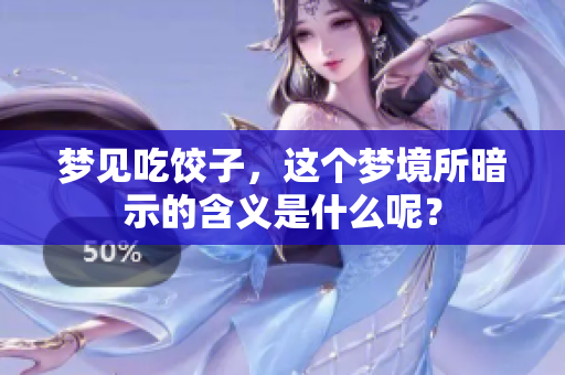 梦见吃饺子，这个梦境所暗示的含义是什么呢？