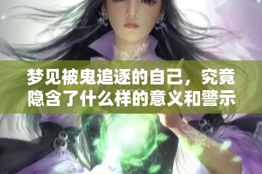 梦见被鬼追逐的自己，究竟隐含了什么样的意义和警示呢
