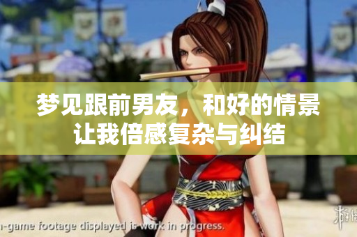 梦见跟前男友，和好的情景让我倍感复杂与纠结