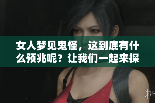 女人梦见鬼怪，这到底有什么预兆呢？让我们一起来探讨一下吧！