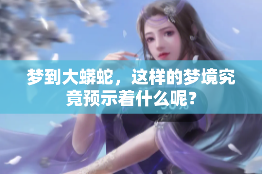 梦到大蟒蛇，这样的梦境究竟预示着什么呢？