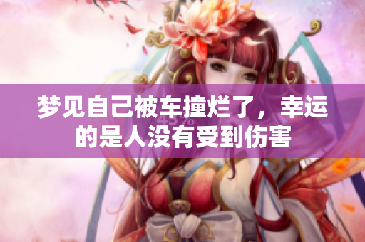 梦见自己被车撞烂了，幸运的是人没有受到伤害