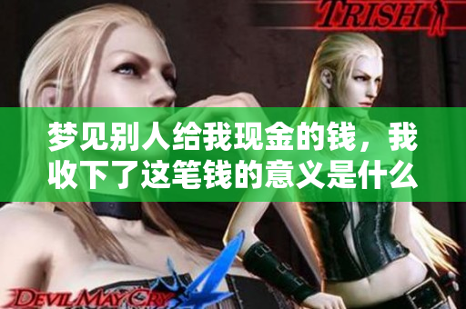 梦见别人给我现金的钱，我收下了这笔钱的意义是什么呢
