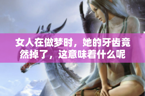 女人在做梦时，她的牙齿竟然掉了，这意味着什么呢