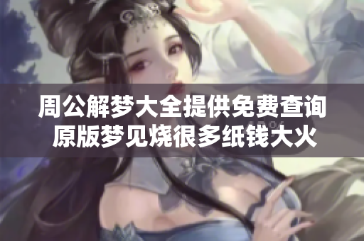周公解梦大全提供免费查询 原版梦见烧很多纸钱大火很旺的解释与解析