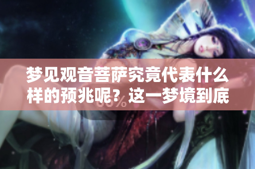 梦见观音菩萨究竟代表什么样的预兆呢？这一梦境到底意味着什么呢？