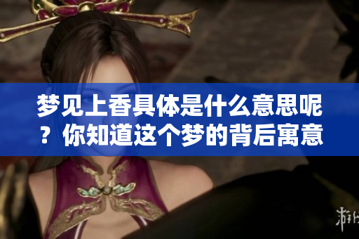 梦见上香具体是什么意思呢？你知道这个梦的背后寓意是什么吗？
