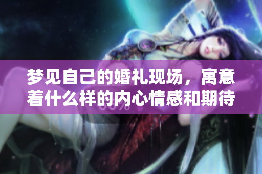 梦见自己的婚礼现场，寓意着什么样的内心情感和期待呢