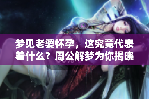 梦见老婆怀孕，这究竟代表着什么？周公解梦为你揭晓真相