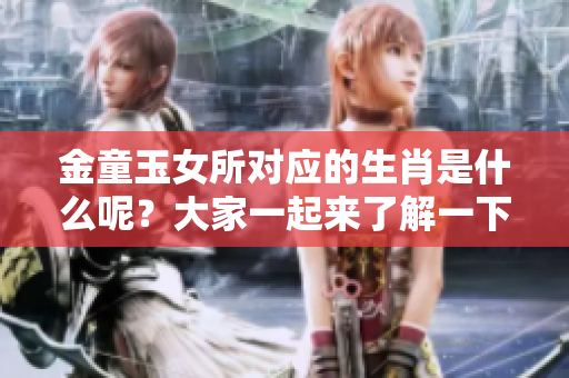 金童玉女所对应的生肖是什么呢？大家一起来了解一下这个有趣的谜题吧！