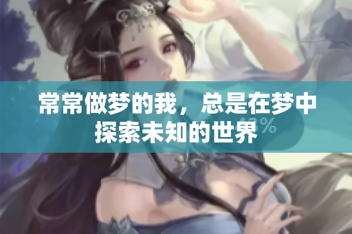 常常做梦的我，总是在梦中探索未知的世界