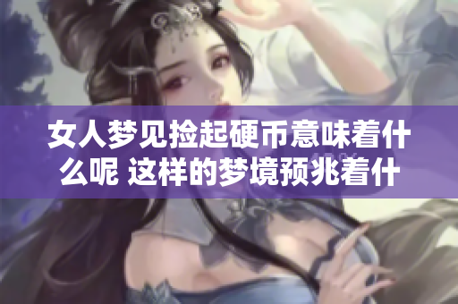 女人梦见捡起硬币意味着什么呢 这样的梦境预兆着什么呢