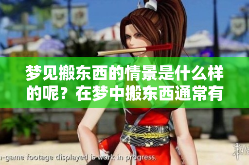 梦见搬东西的情景是什么样的呢？在梦中搬东西通常有什么寓意呢？