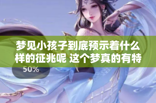 梦见小孩子到底预示着什么样的征兆呢 这个梦真的有特别的含义吗