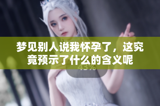 梦见别人说我怀孕了，这究竟预示了什么的含义呢