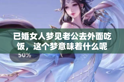 已婚女人梦见老公去外面吃饭，这个梦意味着什么呢