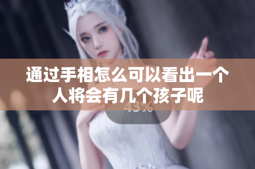 通过手相怎么可以看出一个人将会有几个孩子呢