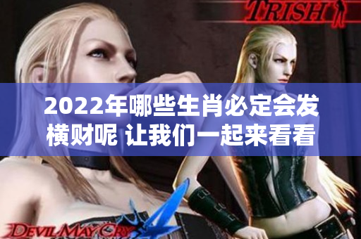 2022年哪些生肖必定会发横财呢 让我们一起来看看吧