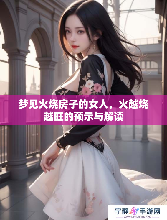 梦见火烧房子的女人，火越烧越旺的预示与解读