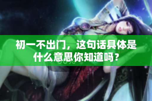 初一不出门，这句话具体是什么意思你知道吗？