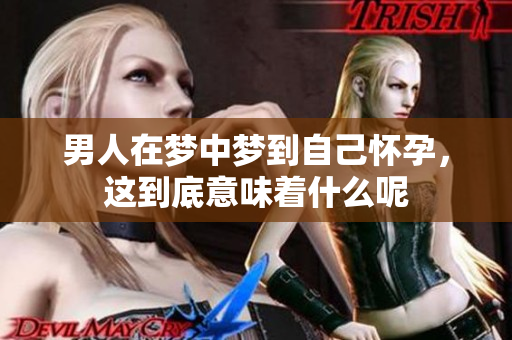 男人在梦中梦到自己怀孕，这到底意味着什么呢