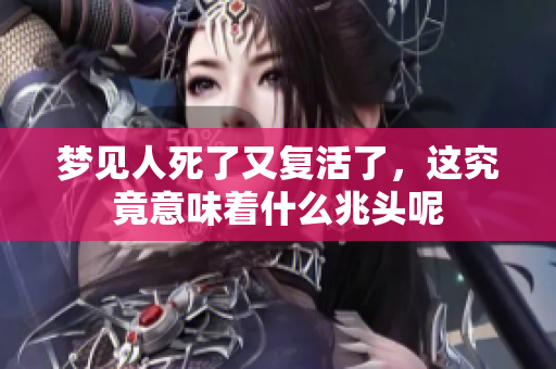 梦见人死了又复活了，这究竟意味着什么兆头呢