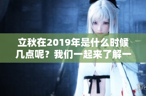 立秋在2019年是什么时候几点呢？我们一起来了解一下吧！