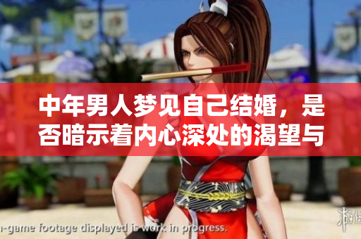 中年男人梦见自己结婚，是否暗示着内心深处的渴望与期待呢