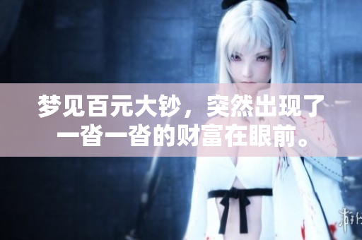 梦见百元大钞，突然出现了一沓一沓的财富在眼前。