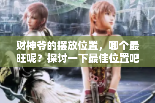 财神爷的摆放位置，哪个最旺呢？探讨一下最佳位置吧！