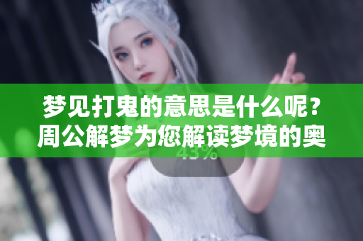 梦见打鬼的意思是什么呢？周公解梦为您解读梦境的奥秘