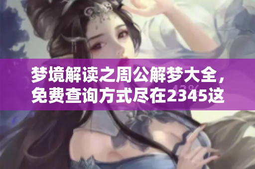 梦境解读之周公解梦大全，免费查询方式尽在2345这里