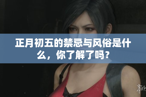 正月初五的禁忌与风俗是什么，你了解了吗？